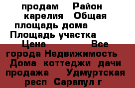 продам  › Район ­ карелия › Общая площадь дома ­ 100 › Площадь участка ­ 15 › Цена ­ 850 000 - Все города Недвижимость » Дома, коттеджи, дачи продажа   . Удмуртская респ.,Сарапул г.